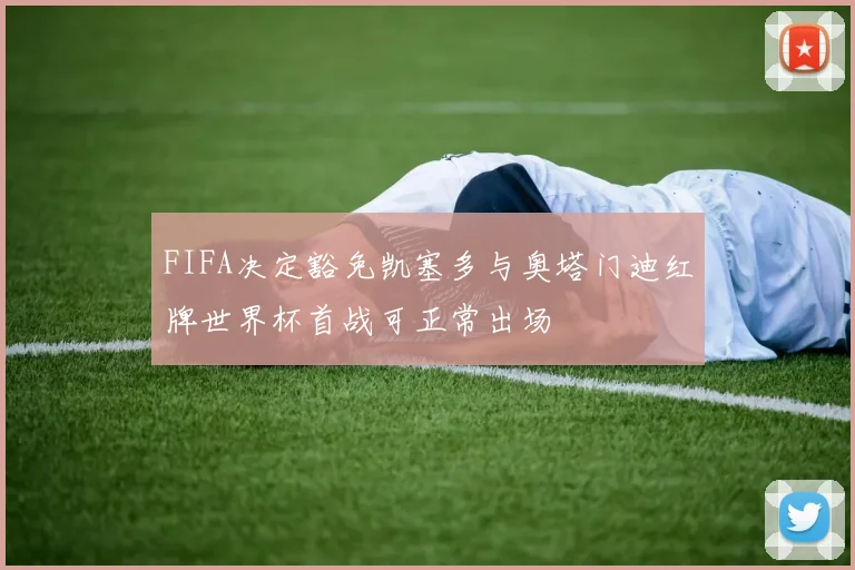 FIFA决定豁免凯塞多与奥塔门迪红牌世界杯首战可正常出场
