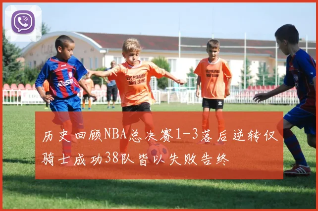 历史回顾NBA总决赛1-3落后逆转仅骑士成功38队皆以失败告终