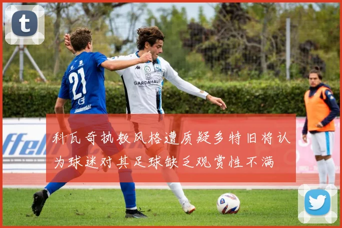 科瓦奇执教风格遭质疑多特旧将认为球迷对其足球缺乏观赏性不满