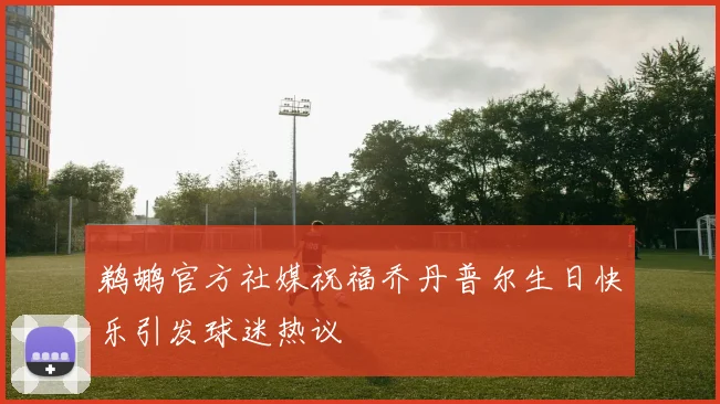 鹈鹕官方社媒祝福乔丹普尔生日快乐引发球迷热议