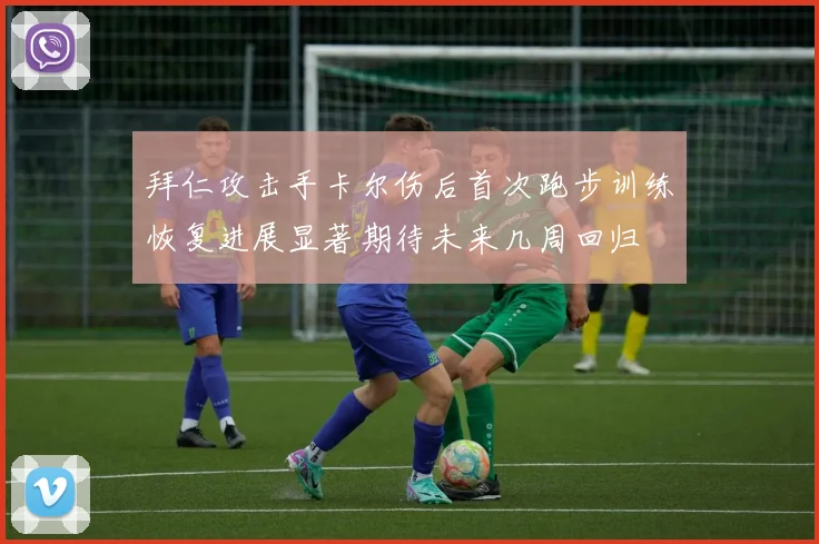 拜仁攻击手卡尔伤后首次跑步训练恢复进展显著期待未来几周回归
