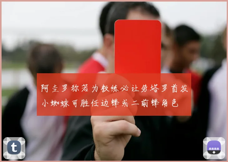 阿圭罗称若为教练必让劳塔罗首发小蜘蛛可胜任边锋或二前锋角色