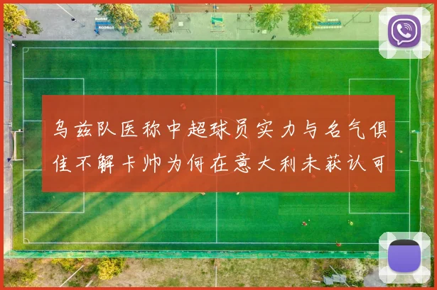乌兹队医称中超球员实力与名气俱佳不解卡帅为何在意大利未获认可