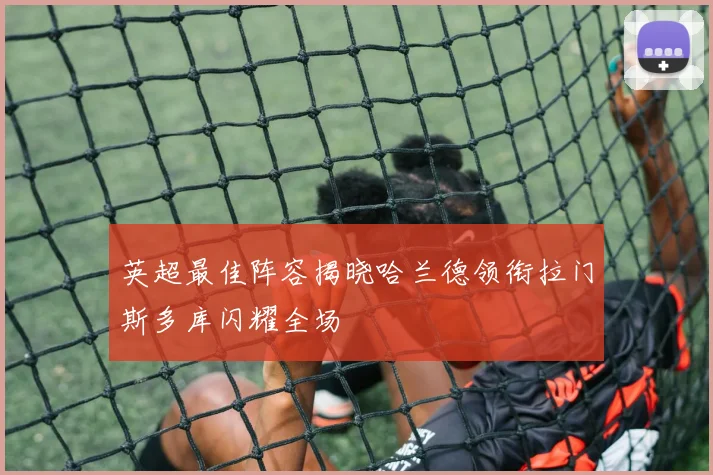英超最佳阵容揭晓哈兰德领衔拉门斯多库闪耀全场