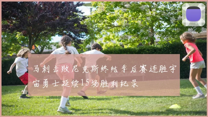 马刺击败尼克斯终结季后赛连胜宇宙勇士延续15场胜利纪录