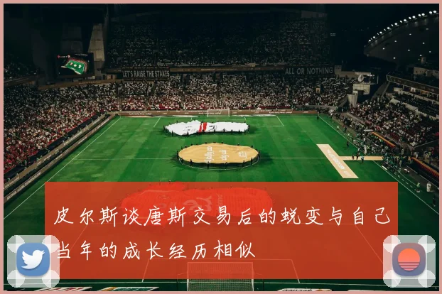 皮尔斯谈唐斯交易后的蜕变与自己当年的成长经历相似