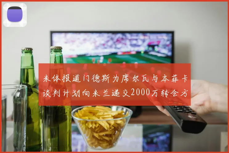 米体报道门德斯为席尔瓦与本菲卡谈判计划向米兰递交2000万转会方案